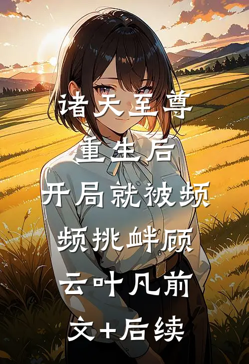 诸天至尊重生后，开局就被频频挑衅顾云叶凡前文+后续