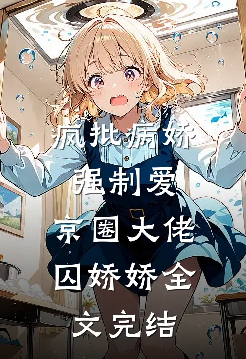 疯批病娇强制爱：京圈大佬囚娇娇全文完结