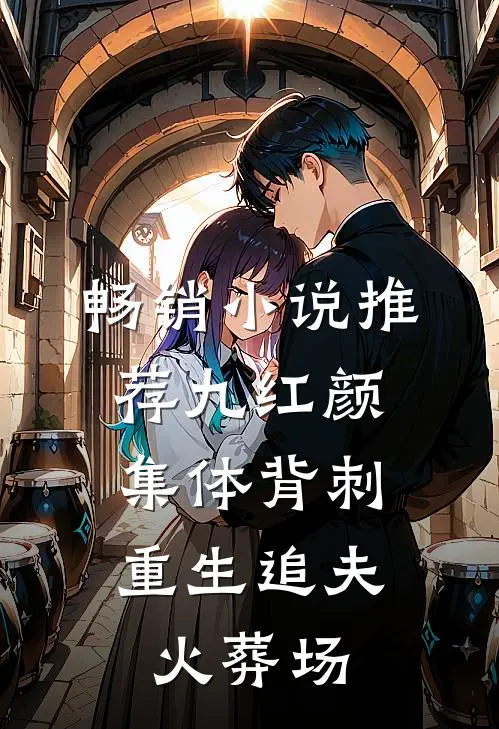 畅销小说推荐九红颜集体背刺，重生追夫火葬场
