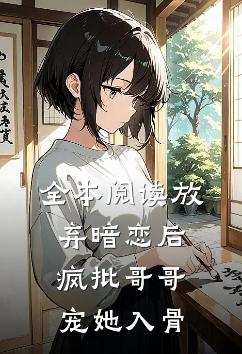 全本阅读放弃暗恋后，疯批哥哥宠她入骨
