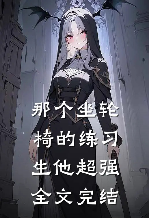 那个坐轮椅的练习生他超强全文完结
