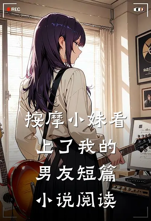 按摩小妹看上了我的男友短篇小说阅读