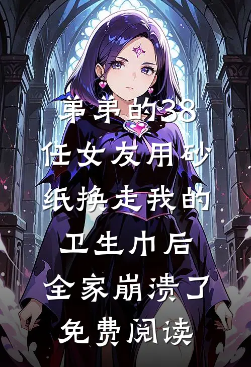 弟弟的38任女友用砂纸换走我的卫生巾后，全家崩溃了免费阅读