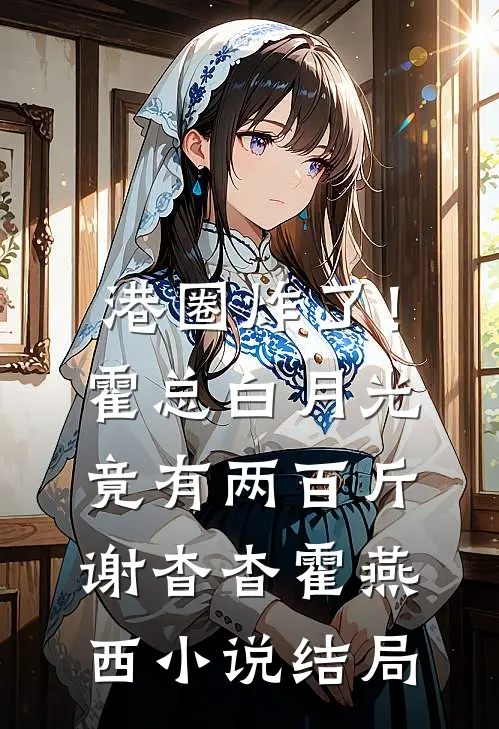 港圈炸了！霍总白月光竟有两百斤谢杳杳霍燕西小说结局