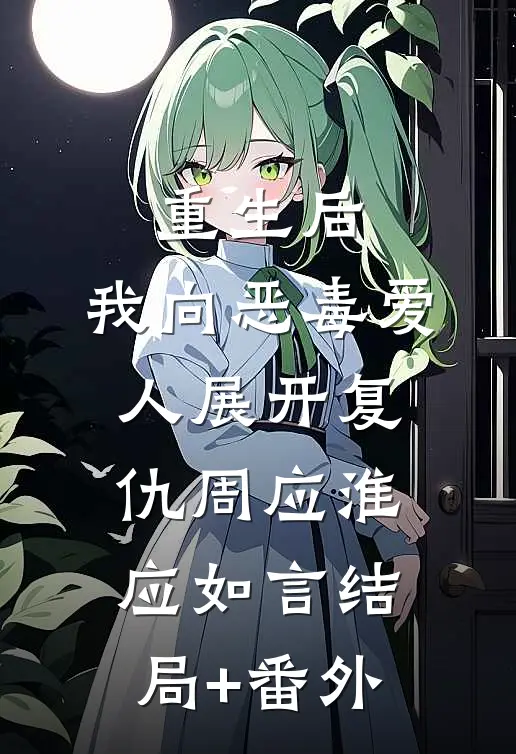 重生后，我向恶毒爱人展开复仇周应淮应如言结局+番外