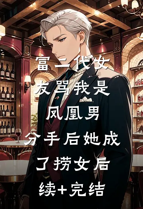 富二代女友骂我是凤凰男，分手后她成了捞女后续+完结