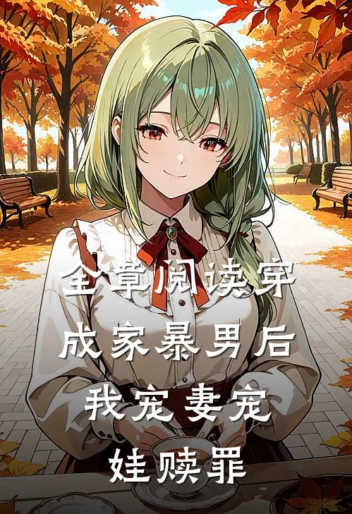 全章阅读穿成家暴男后，我宠妻宠娃赎罪