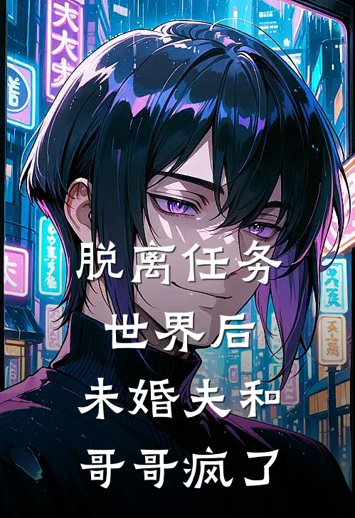 脱离任务世界后，未婚夫和哥哥疯了