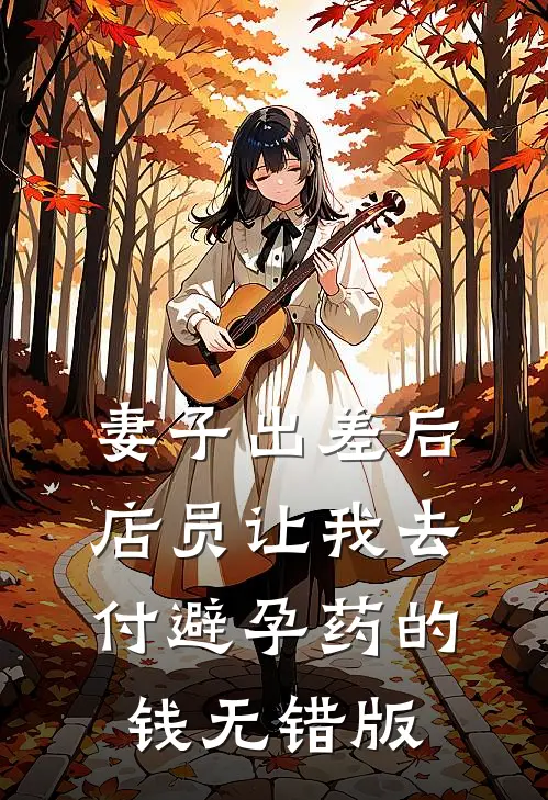 妻子出差后，店员让我去付避孕药的钱无错版