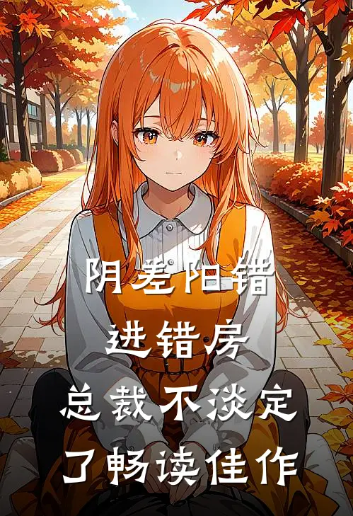 阴差阳错进错房，总裁不淡定了畅读佳作