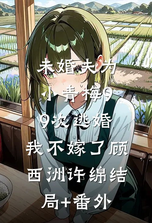 未婚夫为小青梅99次逃婚，我不嫁了顾西洲许绵结局+番外