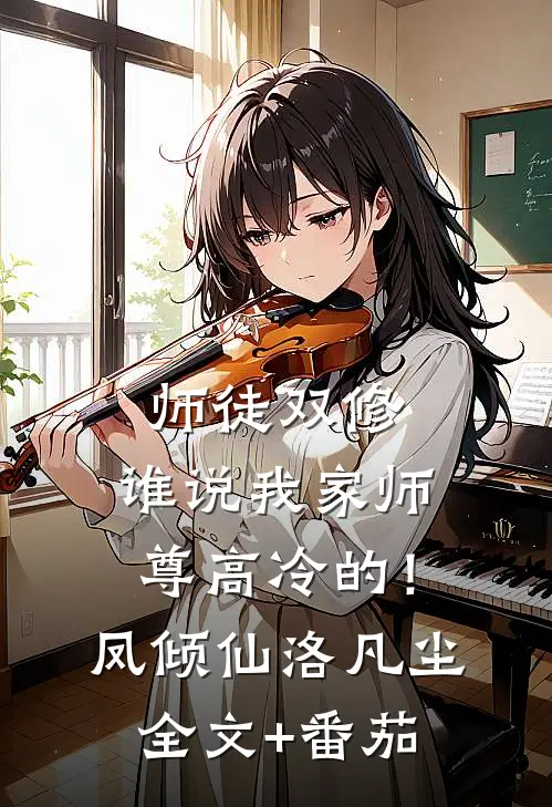 师徒双修：谁说我家师尊高冷的！凤倾仙洛凡尘全文+番茄