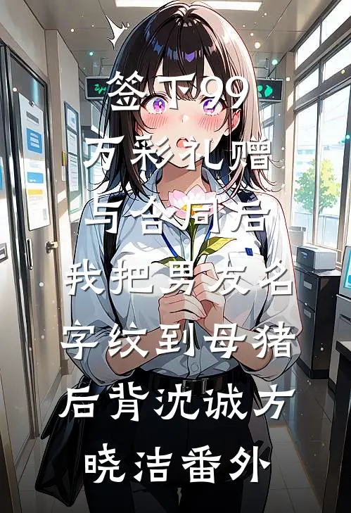 签下99万彩礼赠与合同后，我把男友名字纹到母猪后背沈诚方晓洁番外