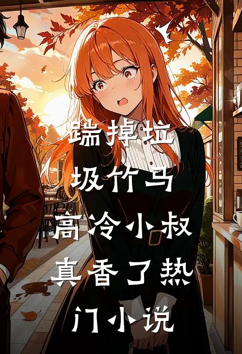 踹掉垃圾竹马，高冷小叔真香了热门小说