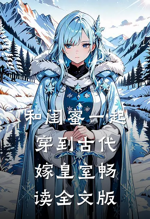 和闺蜜一起穿到古代嫁皇室畅读全文版