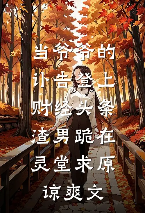 当爷爷的讣告登上财经头条，渣男跪在灵堂求原谅爽文