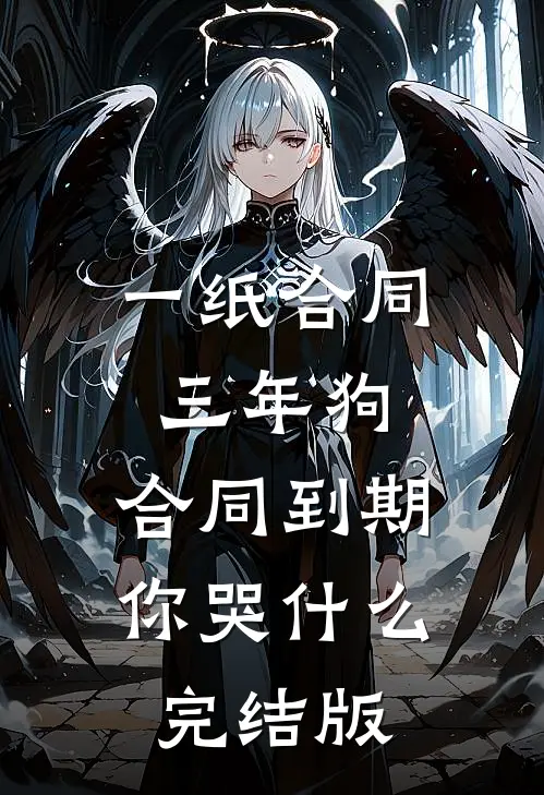 一纸合同三年狗，合同到期你哭什么完结版