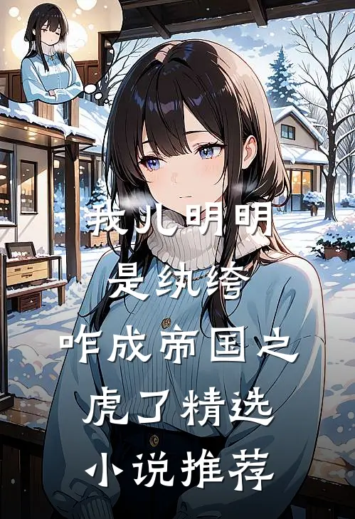 我儿明明是纨绔，咋成帝国之虎了精选小说推荐
