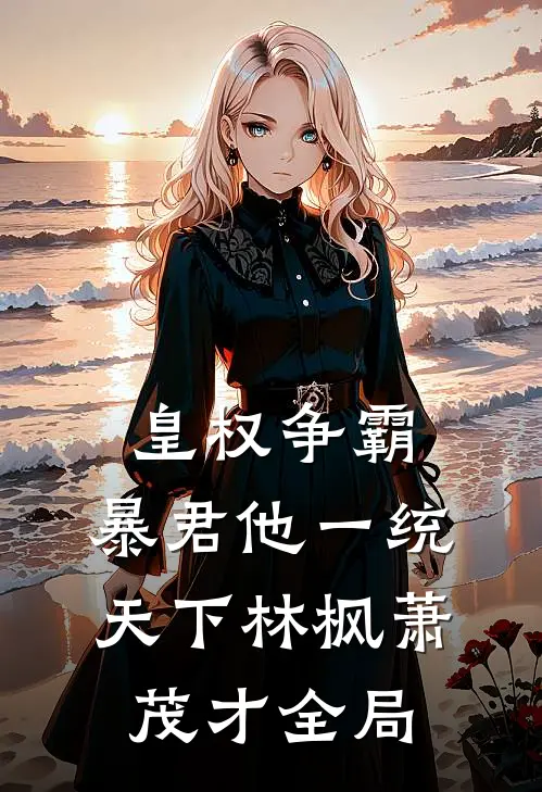 皇权争霸：暴君他一统天下林枫萧茂才全局