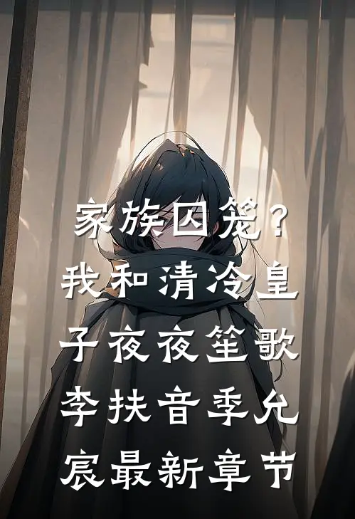家族囚笼？我和清冷皇子夜夜笙歌李扶音季允宸最新章节