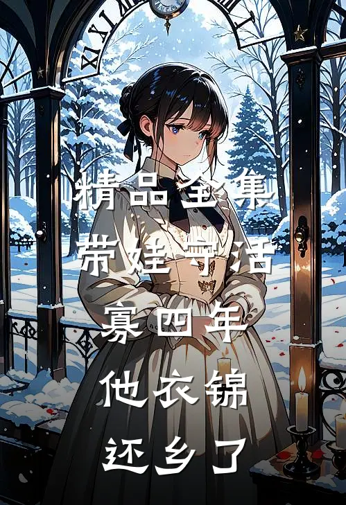 精品全集带娃守活寡四年，他衣锦还乡了