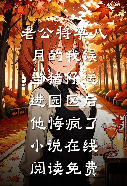 老公将孕八月的我误当猪仔送进园区后，他悔疯了小说在线阅读免费