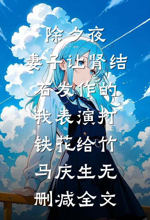 除夕夜，妻子让肾结石发作的我表演打铁花给竹马庆生无删减全文