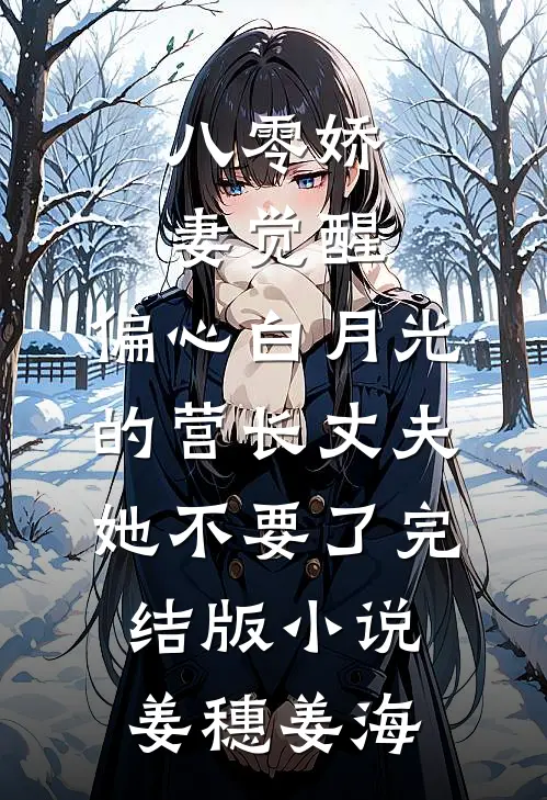 八零娇妻觉醒，偏心白月光的营长丈夫她不要了完结版小说姜穗姜海
