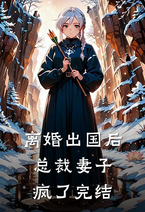 离婚出国后，总裁妻子疯了完结