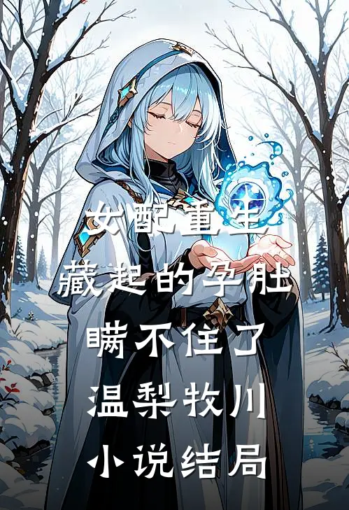 女配重生，藏起的孕肚瞒不住了温梨牧川小说结局