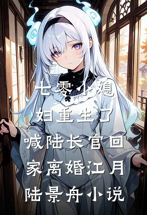 七零小媳妇重生了，喊陆长官回家离婚江月陆景舟小说