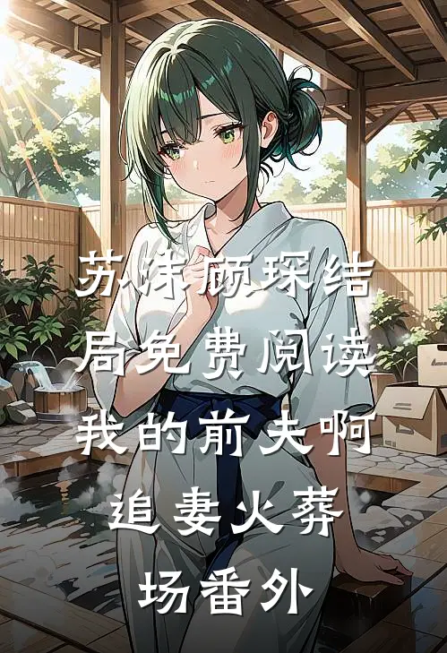 苏沫顾琛结局免费阅读我的前夫啊，追妻火葬场番外