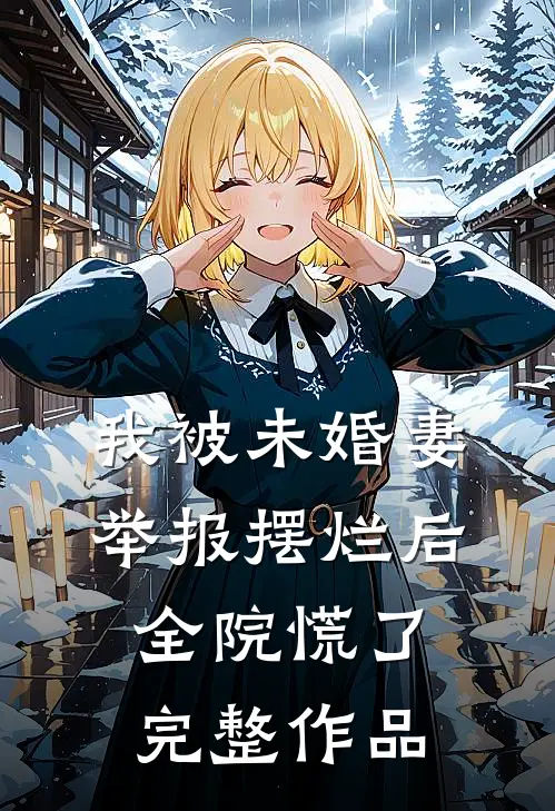 我被未婚妻举报摆烂后，全院慌了完整作品