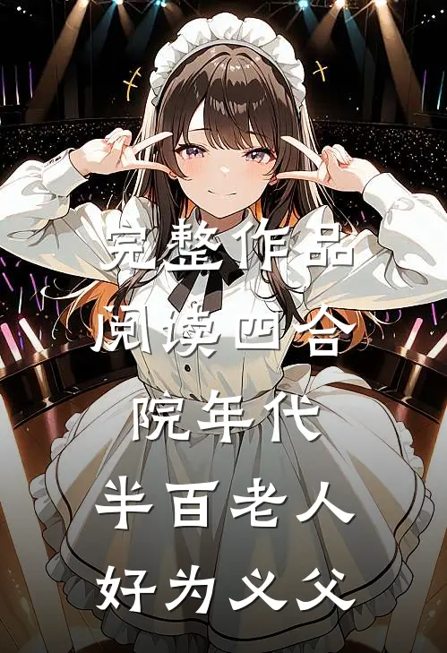 完整作品阅读四合院年代：半百老人，好为义父