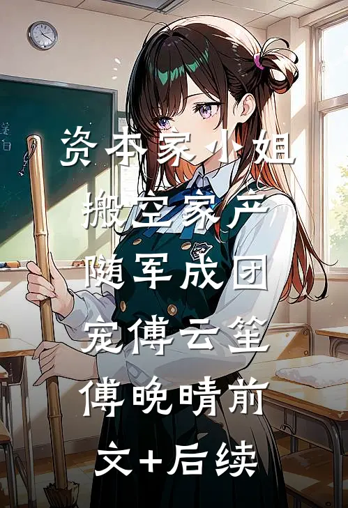 资本家小姐搬空家产，随军成团宠傅云笙傅晚晴前文+后续