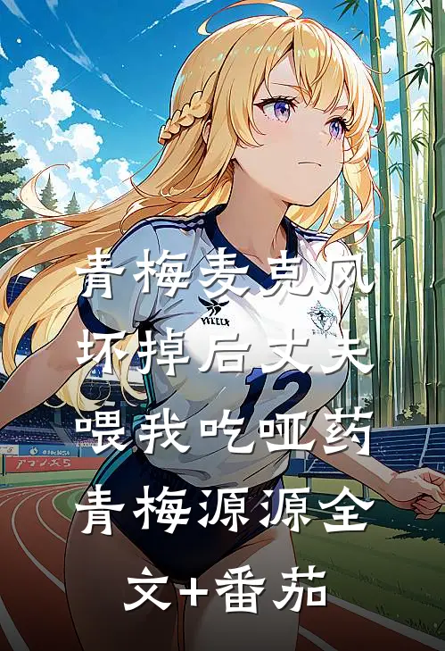 青梅麦克风坏掉后 丈夫喂我吃哑药青梅源源全文+番茄