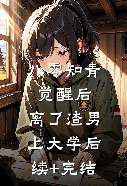 八零知青觉醒后，离了渣男上大学后续+完结