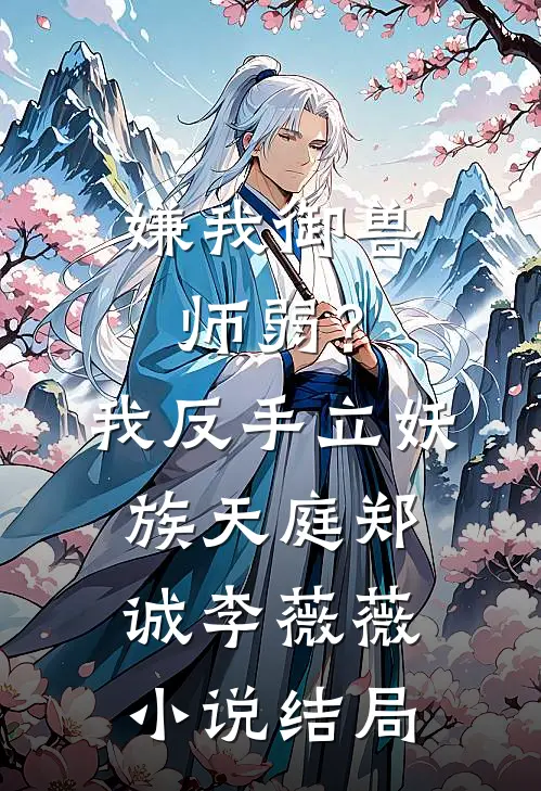 嫌我御兽师弱？我反手立妖族天庭郑诚李薇薇小说结局