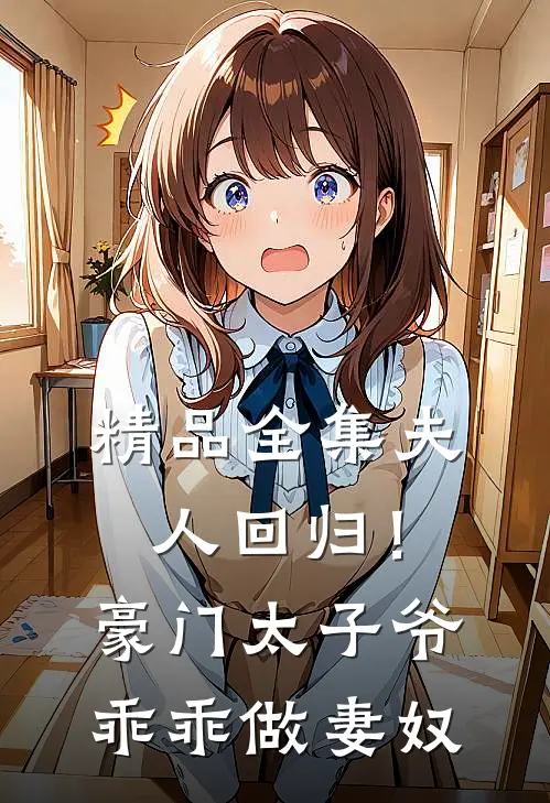 精品全集夫人回归！豪门太子爷乖乖做妻奴