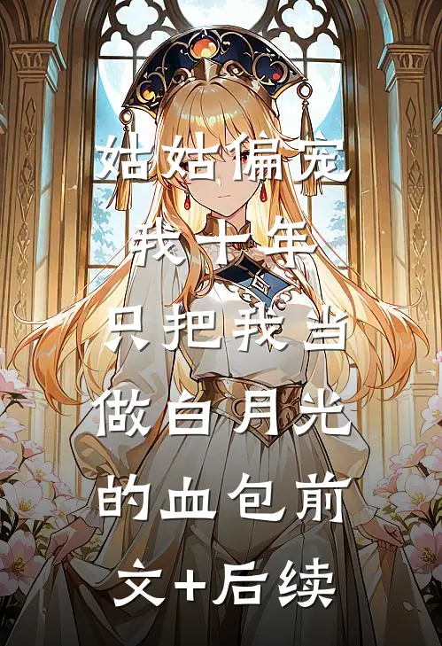 姑姑偏宠我十年，只把我当做白月光的血包前文+后续