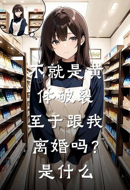 不就是黄体破裂，至于跟我离婚吗？是什么