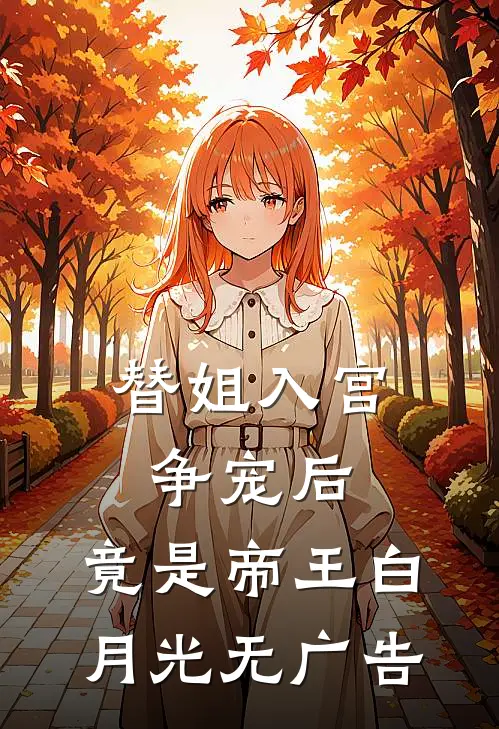 替姐入宫争宠后，竟是帝王白月光无广告