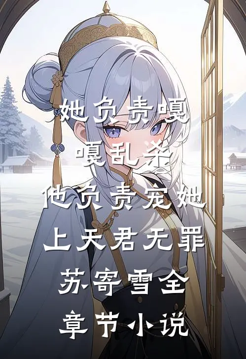 她负责嘎嘎乱杀，他负责宠她上天君无罪苏寄雪全章节小说