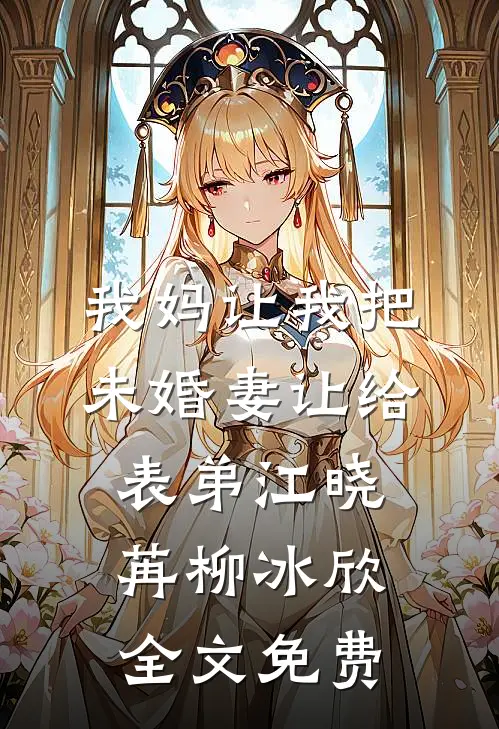 我妈让我把未婚妻让给表弟江晓苒柳冰欣全文免费