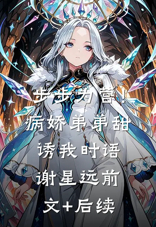 步步为营！病娇弟弟甜诱我时语谢星远前文+后续
