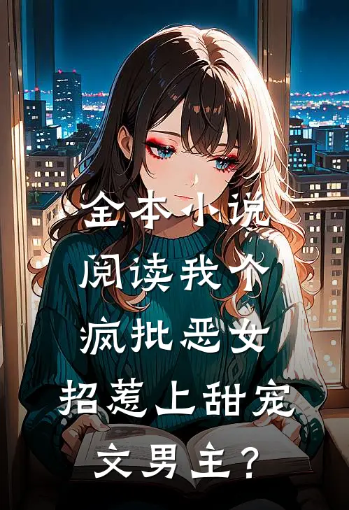 全本小说阅读我个疯批恶女，招惹上甜宠文男主？