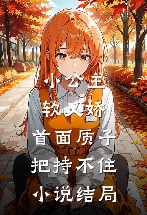 小公主软又娇，首面质子把持不住小说结局