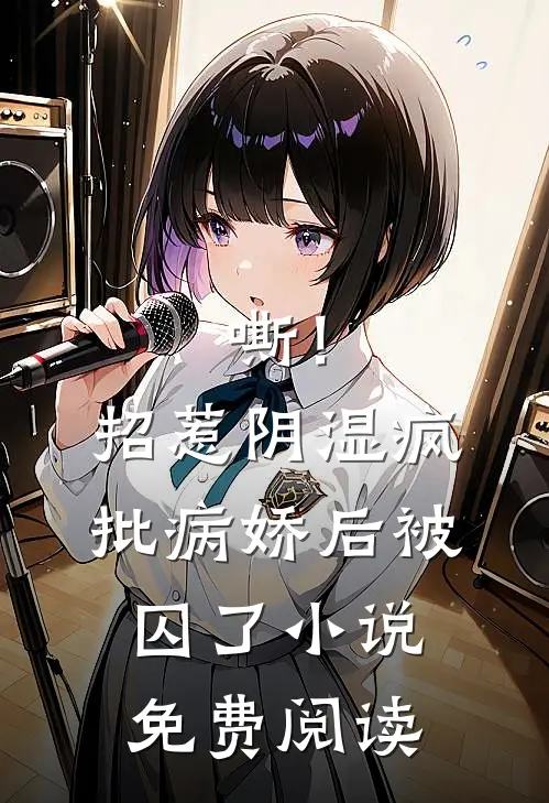 嘶！招惹阴湿疯批病娇后，被囚了小说免费阅读