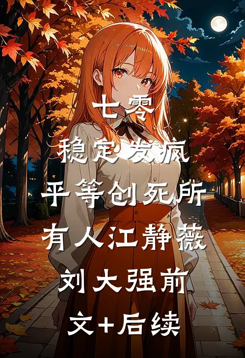 七零：稳定发疯，平等创死所有人江静薇刘大强前文+后续