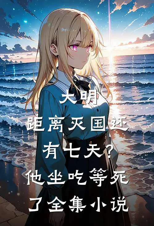 大明：距离灭国还有七天？他坐吃等死了全集小说